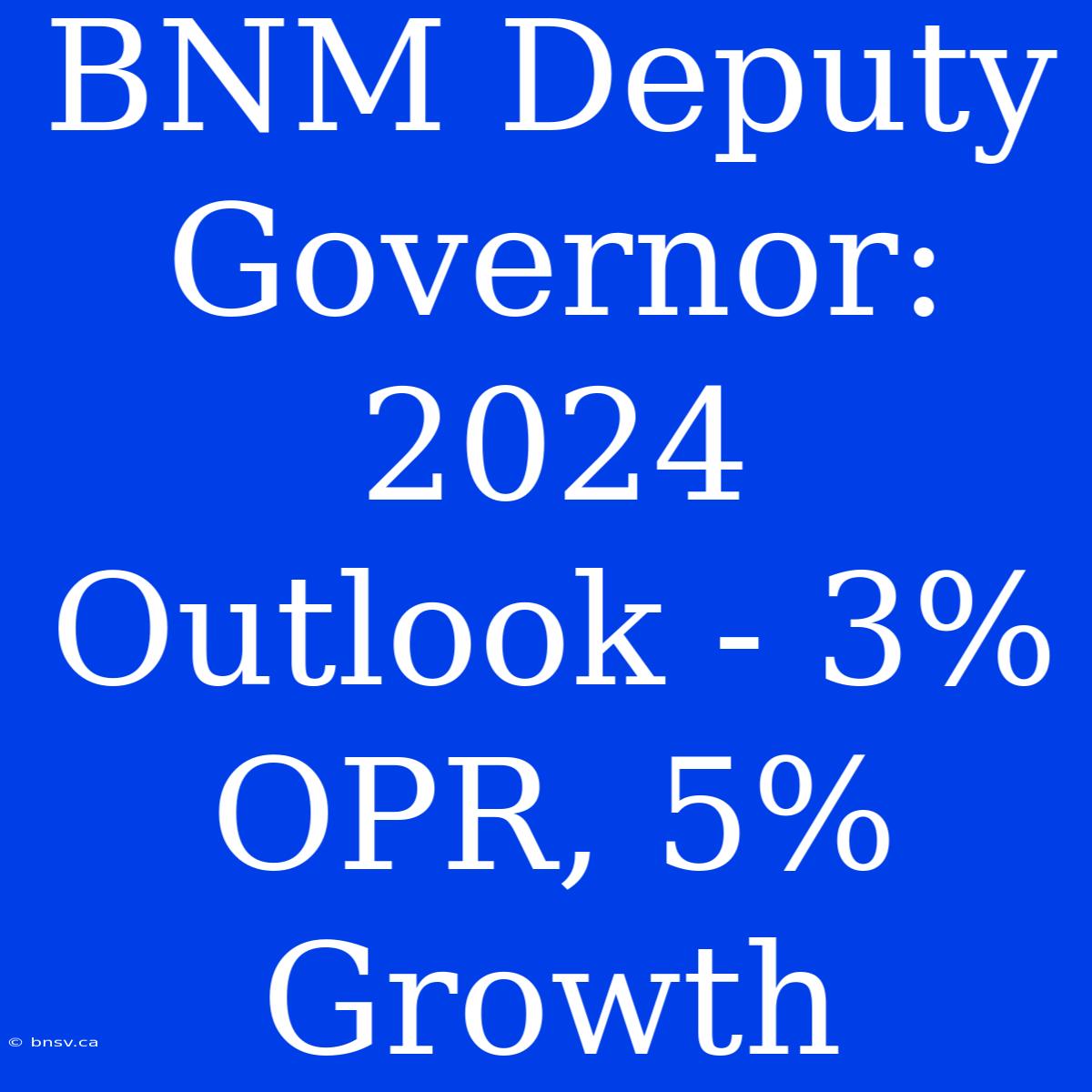 BNM Deputy Governor: 2024 Outlook - 3% OPR, 5% Growth