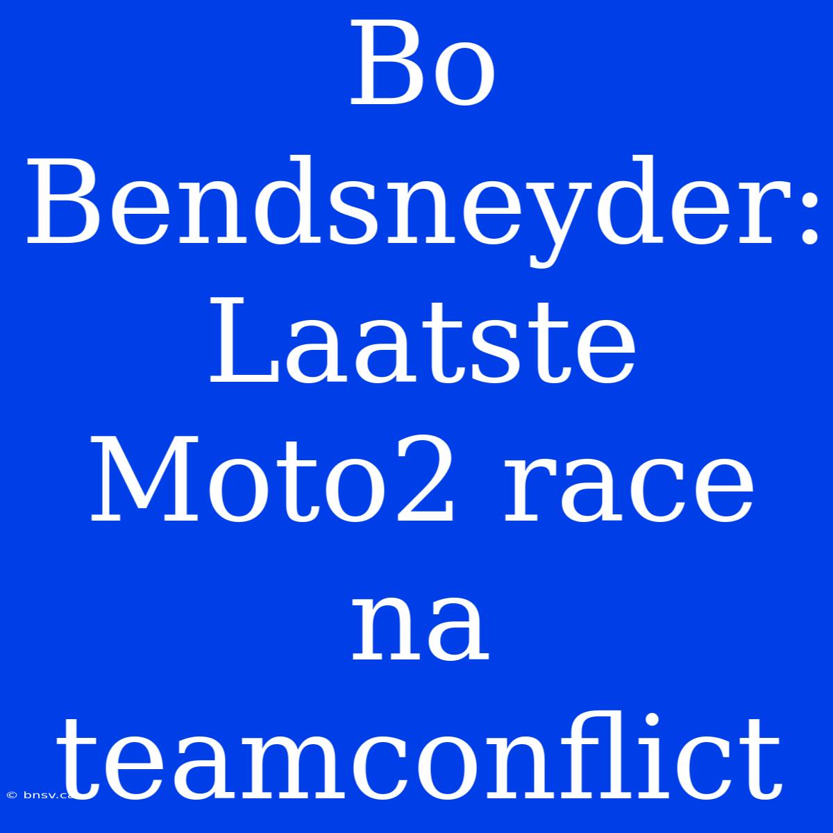 Bo Bendsneyder: Laatste Moto2 Race Na Teamconflict