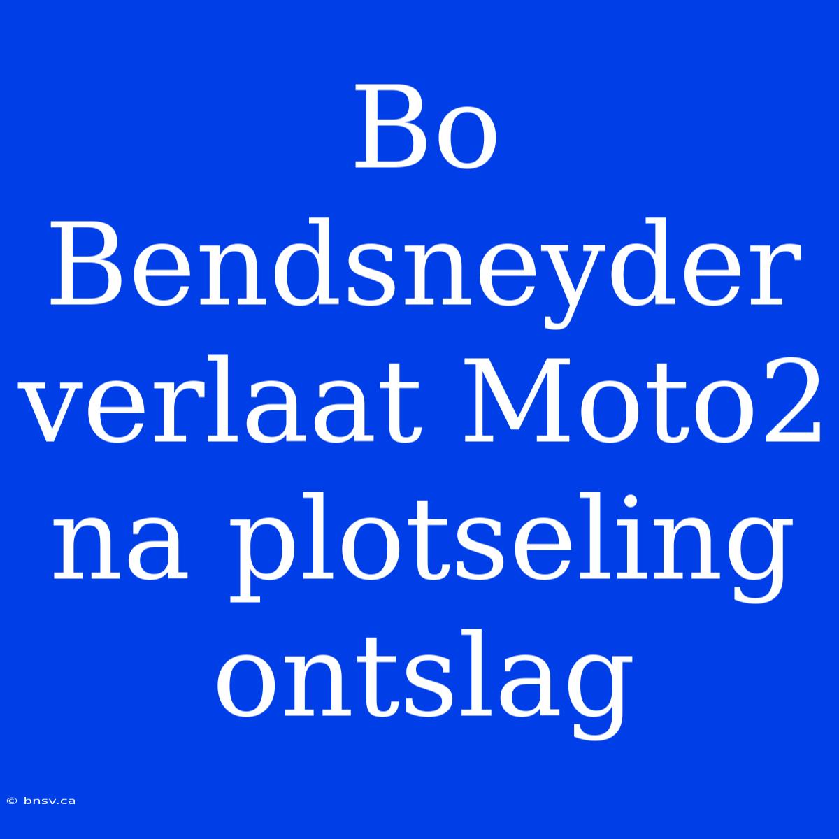 Bo Bendsneyder Verlaat Moto2 Na Plotseling Ontslag