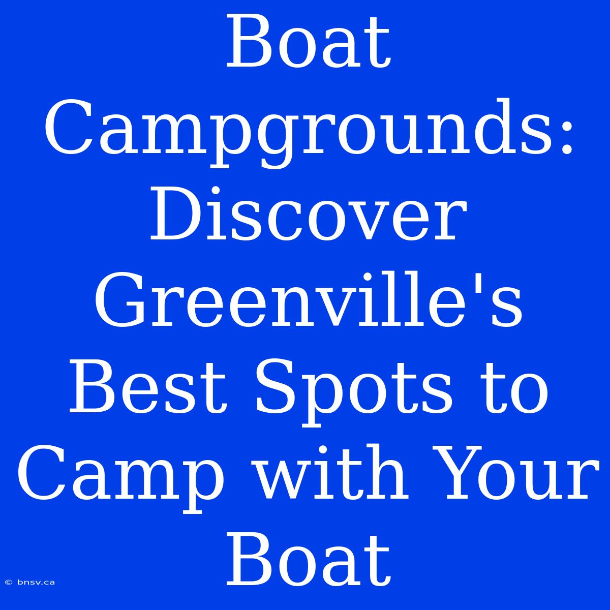 Boat Campgrounds: Discover Greenville's Best Spots To Camp With Your Boat