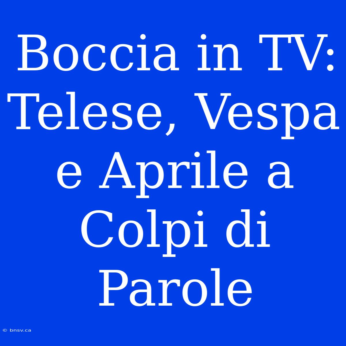 Boccia In TV: Telese, Vespa E Aprile A Colpi Di Parole