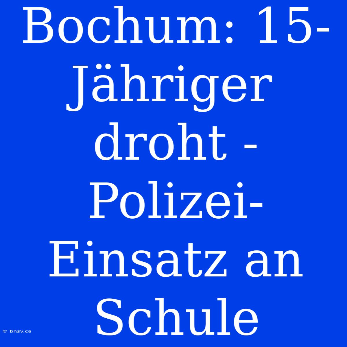 Bochum: 15-Jähriger Droht - Polizei-Einsatz An Schule