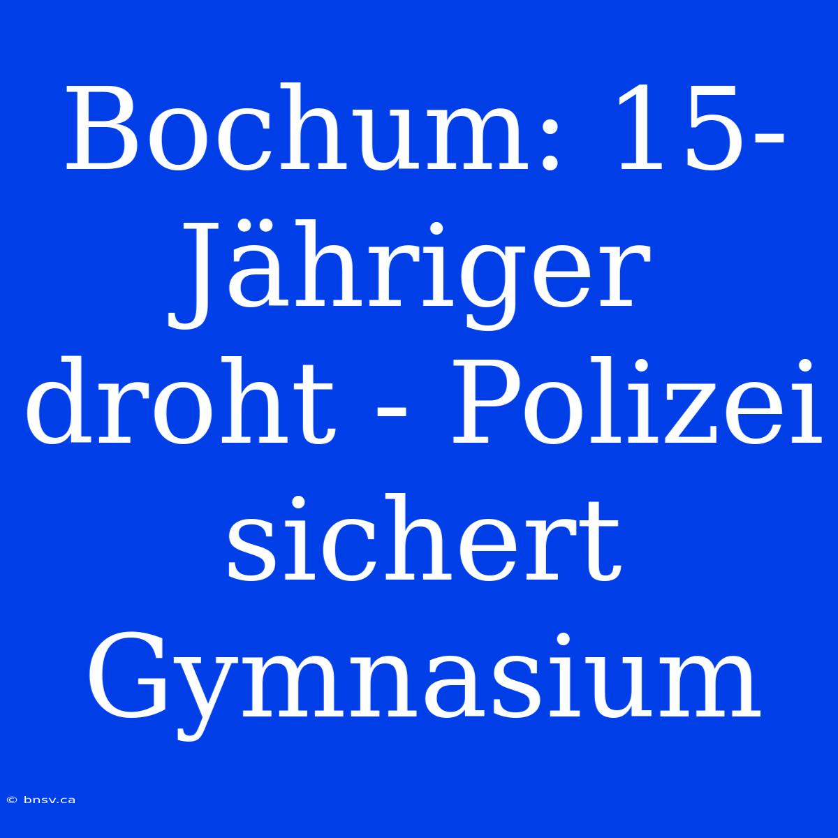 Bochum: 15-Jähriger Droht - Polizei Sichert Gymnasium