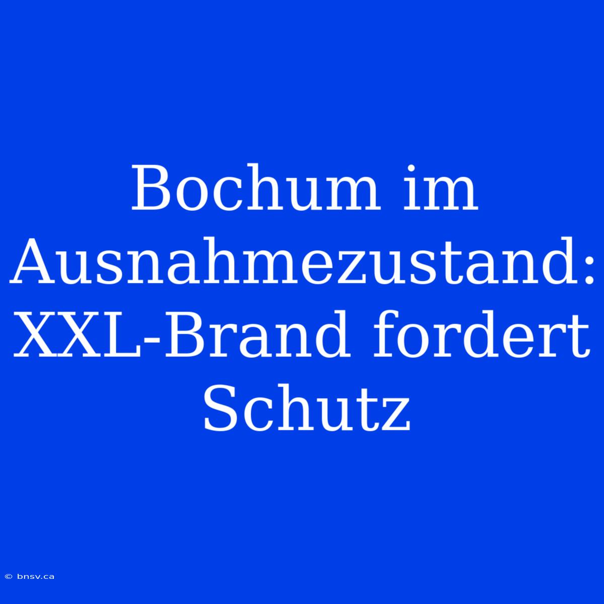 Bochum Im Ausnahmezustand: XXL-Brand Fordert Schutz