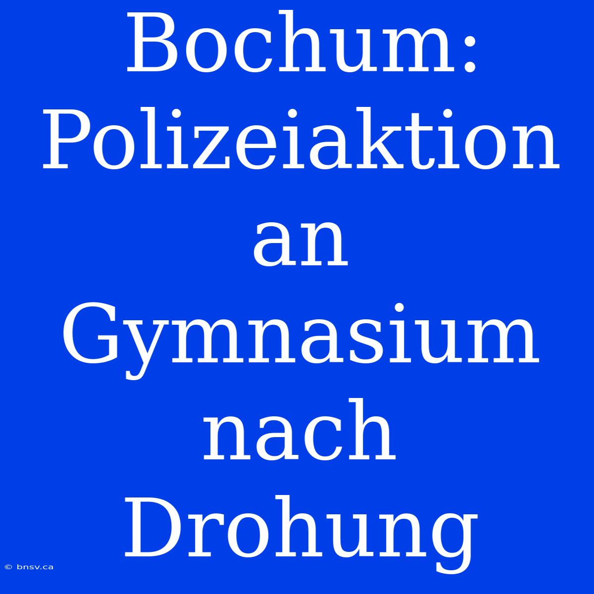 Bochum: Polizeiaktion An Gymnasium Nach Drohung