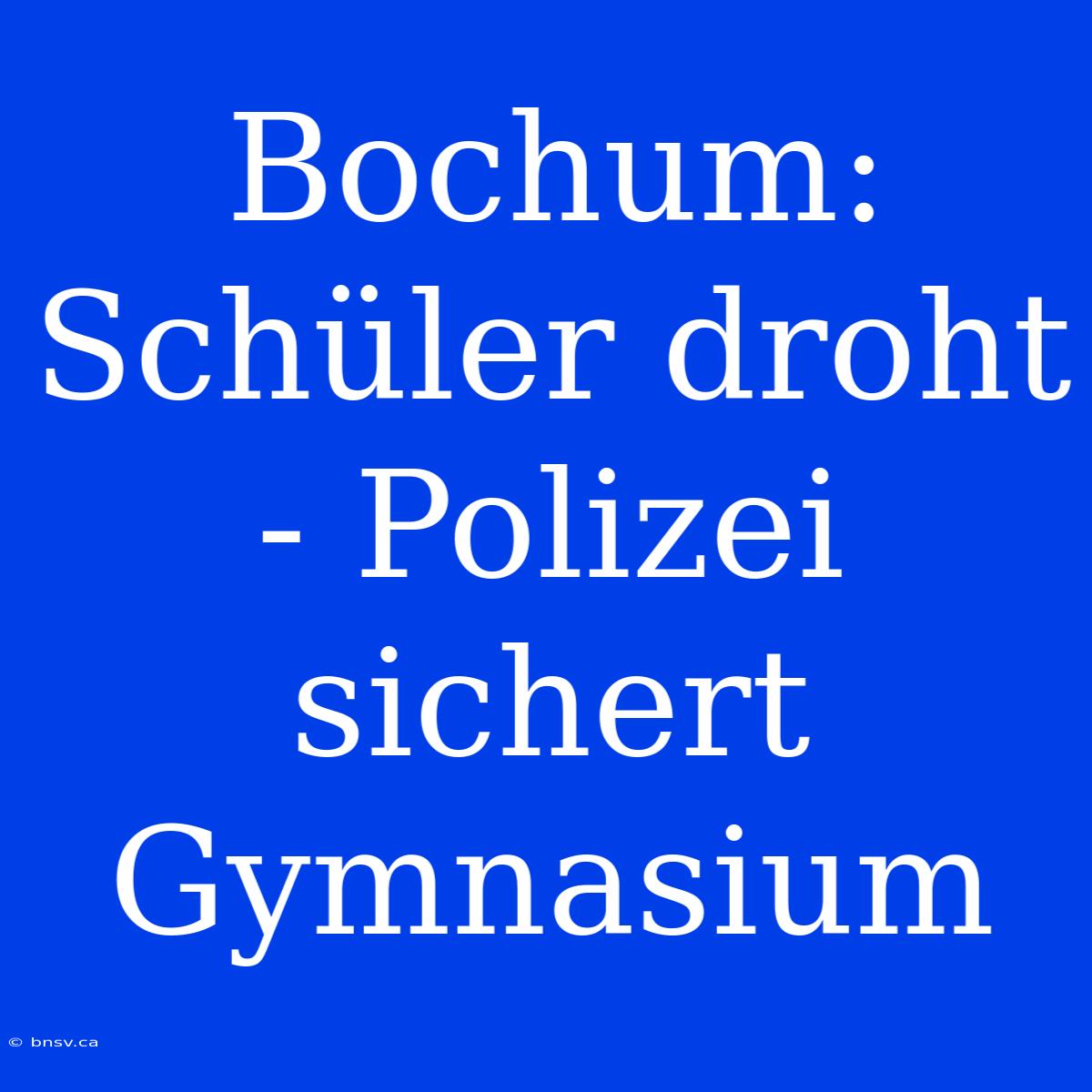 Bochum: Schüler Droht - Polizei Sichert Gymnasium