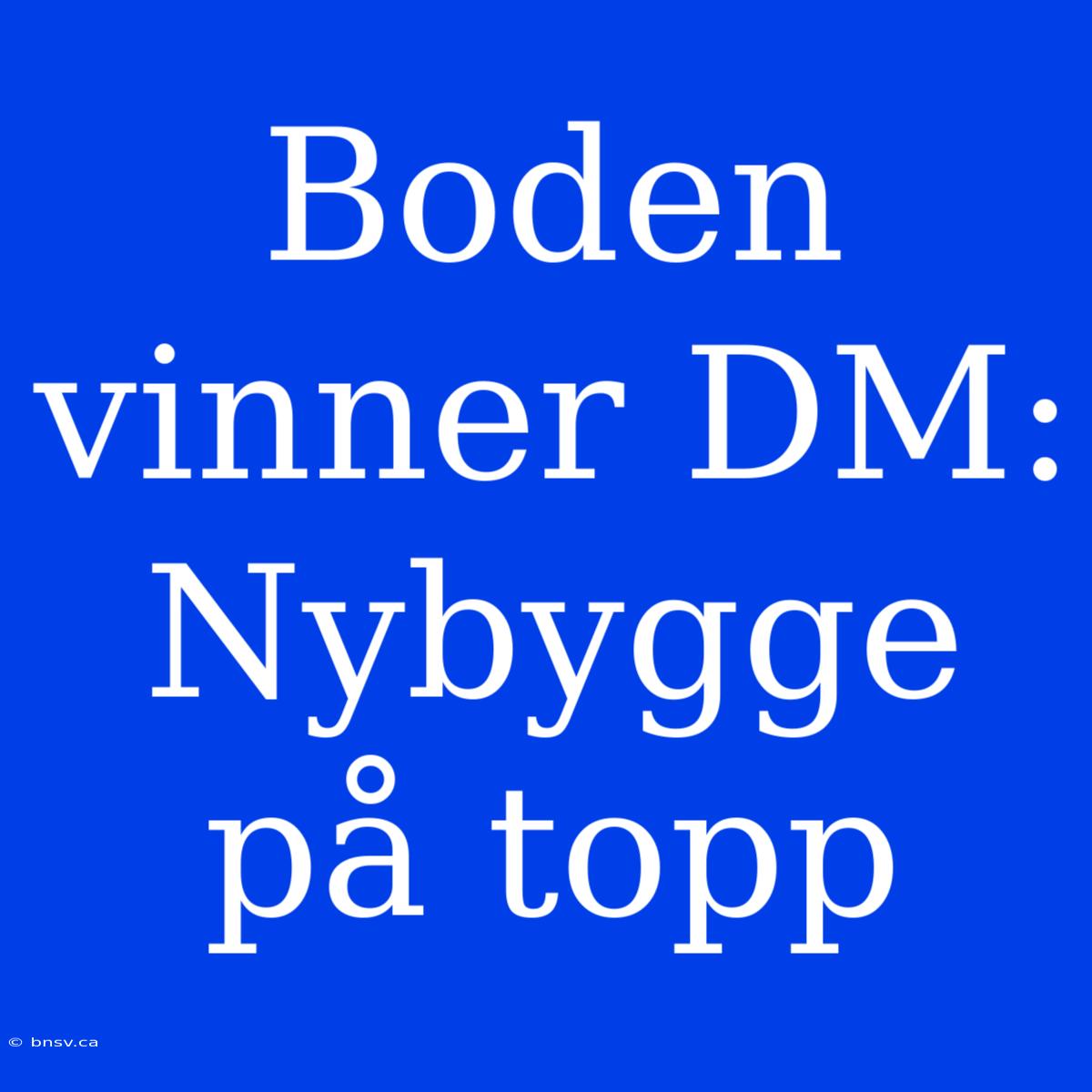 Boden Vinner DM: Nybygge På Topp