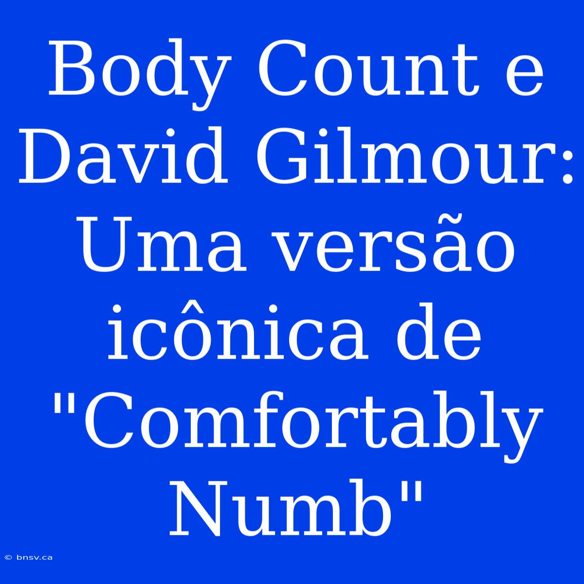 Body Count E David Gilmour: Uma Versão Icônica De 