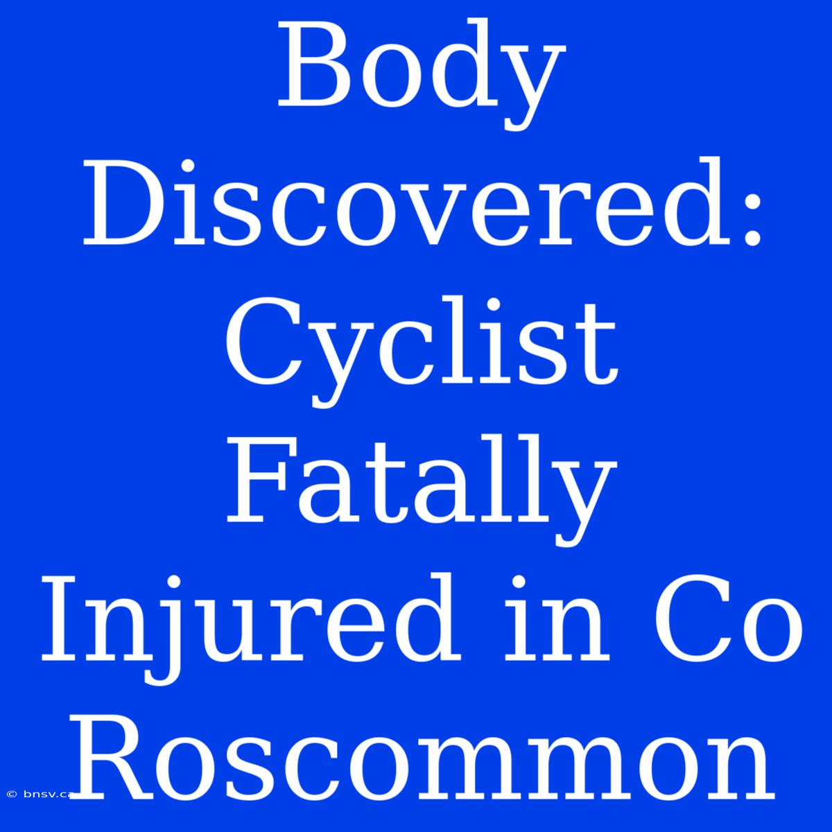 Body Discovered: Cyclist Fatally Injured In Co Roscommon