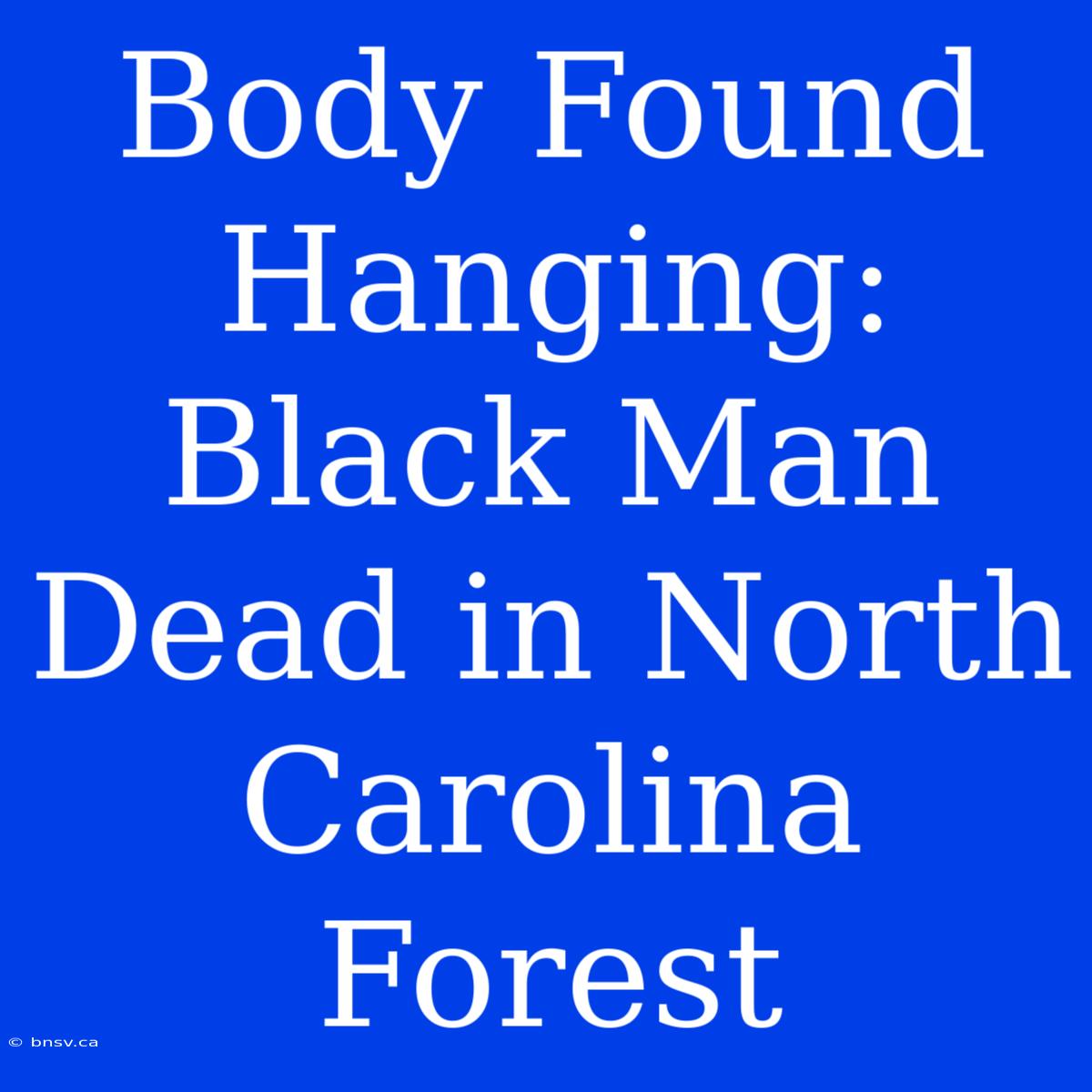 Body Found Hanging: Black Man Dead In North Carolina Forest