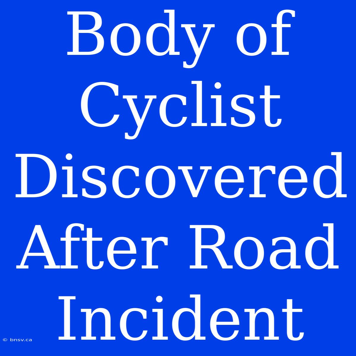 Body Of Cyclist Discovered After Road Incident