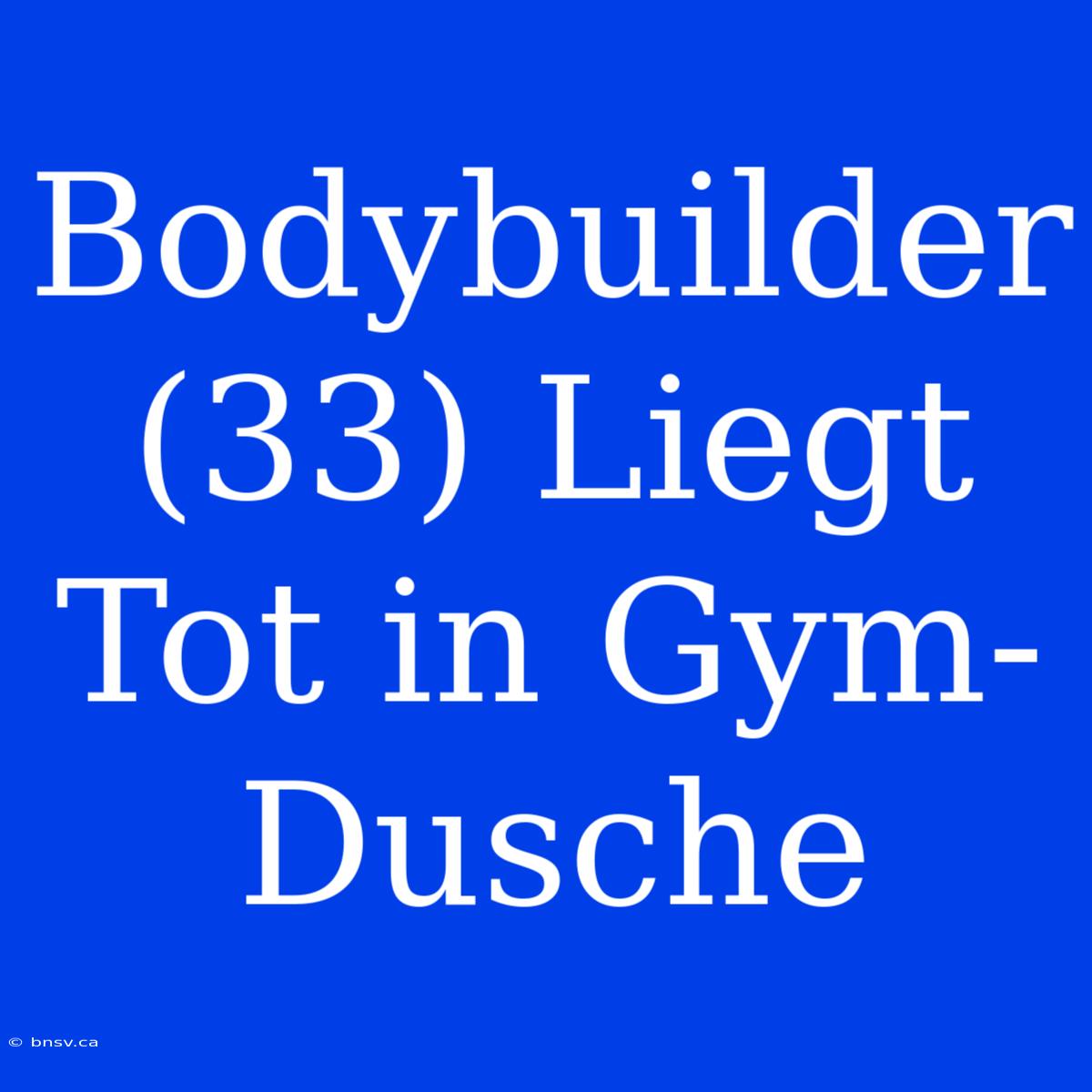 Bodybuilder (33) Liegt Tot In Gym-Dusche