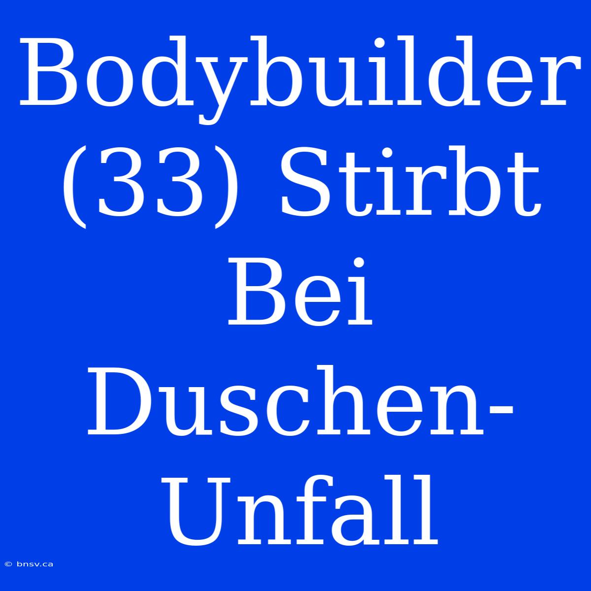 Bodybuilder (33) Stirbt Bei Duschen-Unfall