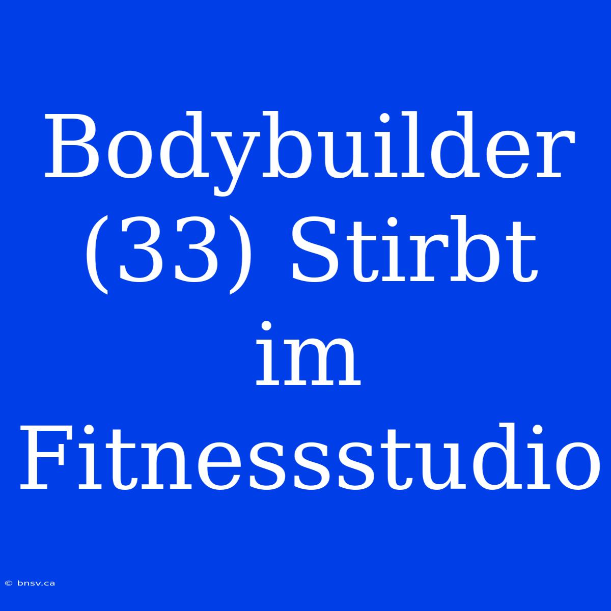 Bodybuilder (33) Stirbt Im Fitnessstudio