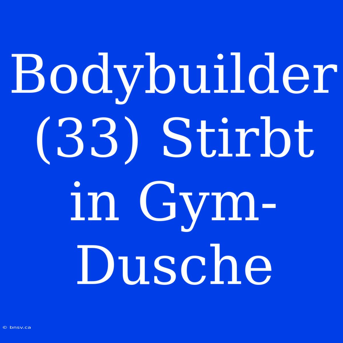 Bodybuilder (33) Stirbt In Gym-Dusche