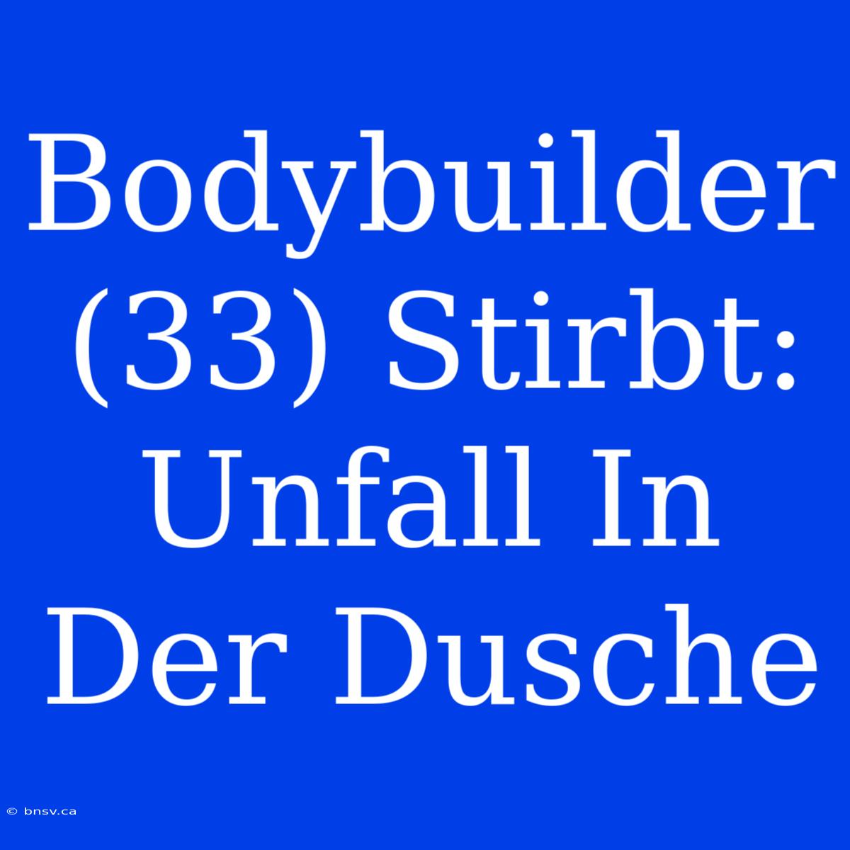 Bodybuilder (33) Stirbt: Unfall In Der Dusche