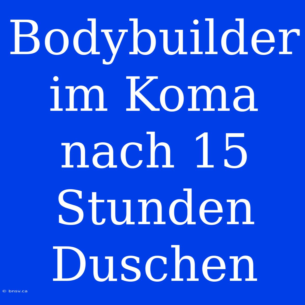 Bodybuilder Im Koma Nach 15 Stunden Duschen