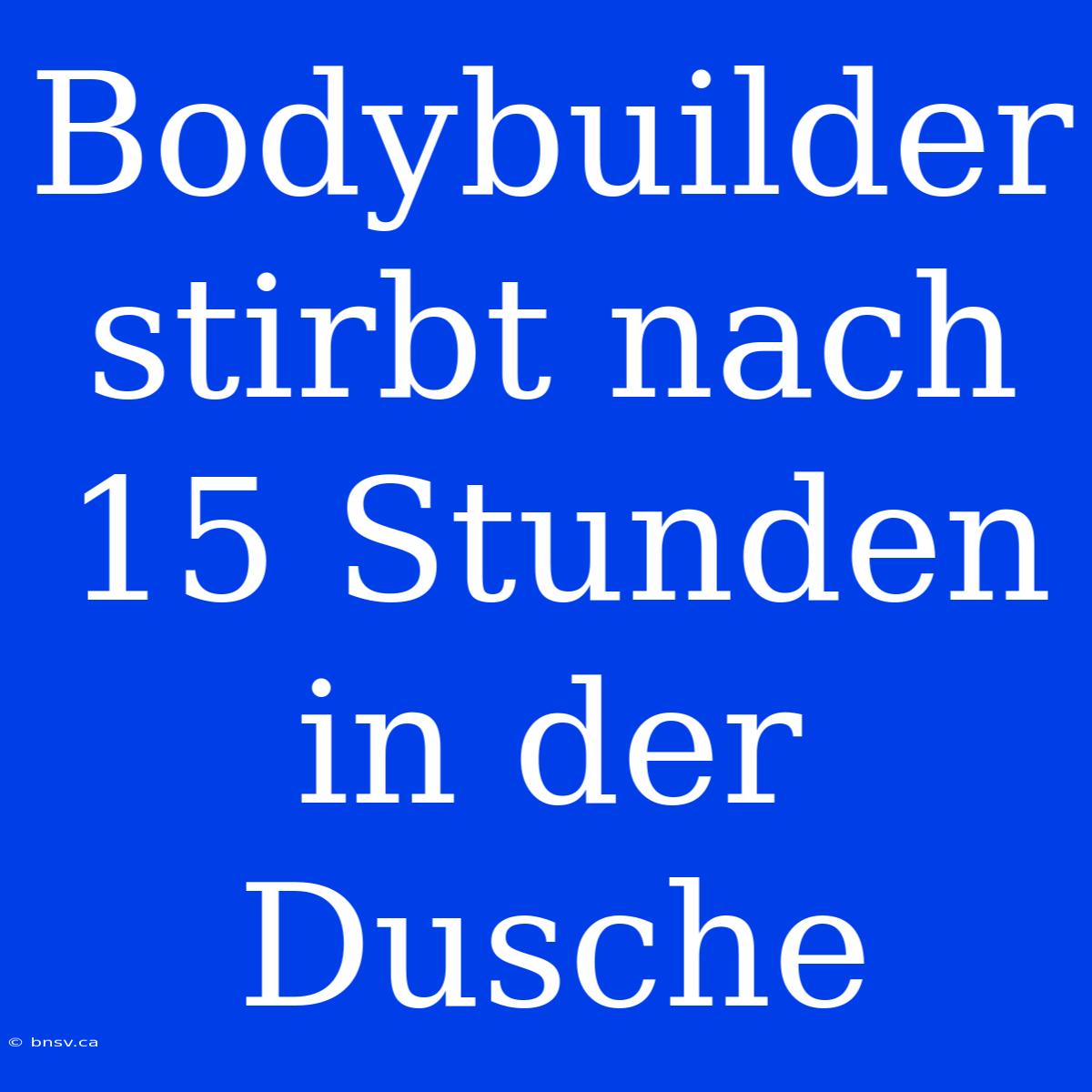 Bodybuilder Stirbt Nach 15 Stunden In Der Dusche