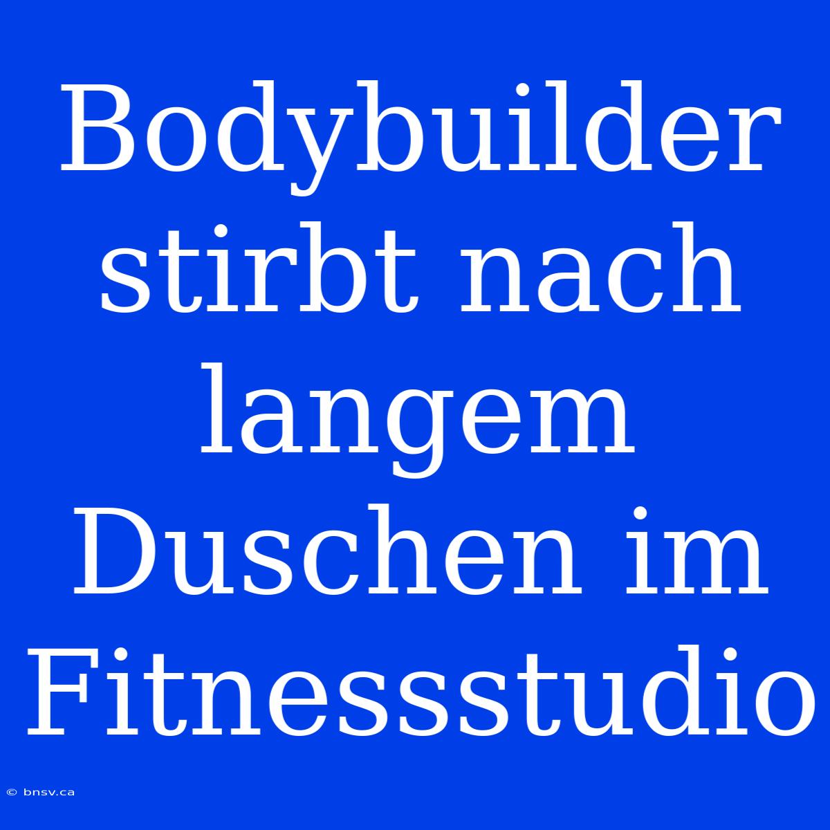 Bodybuilder Stirbt Nach Langem Duschen Im Fitnessstudio