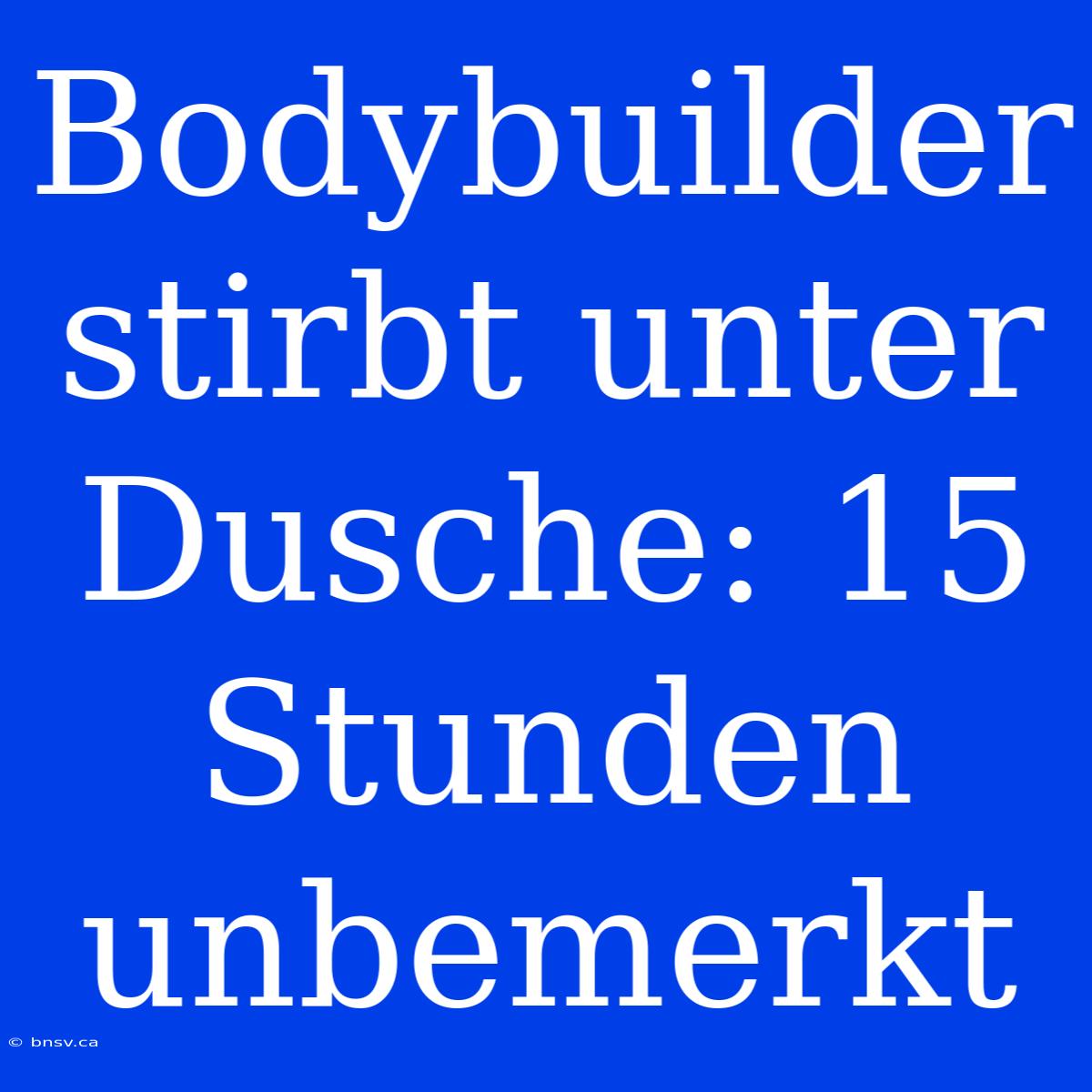 Bodybuilder Stirbt Unter Dusche: 15 Stunden Unbemerkt