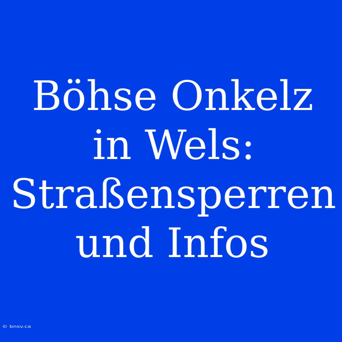 Böhse Onkelz In Wels: Straßensperren Und Infos