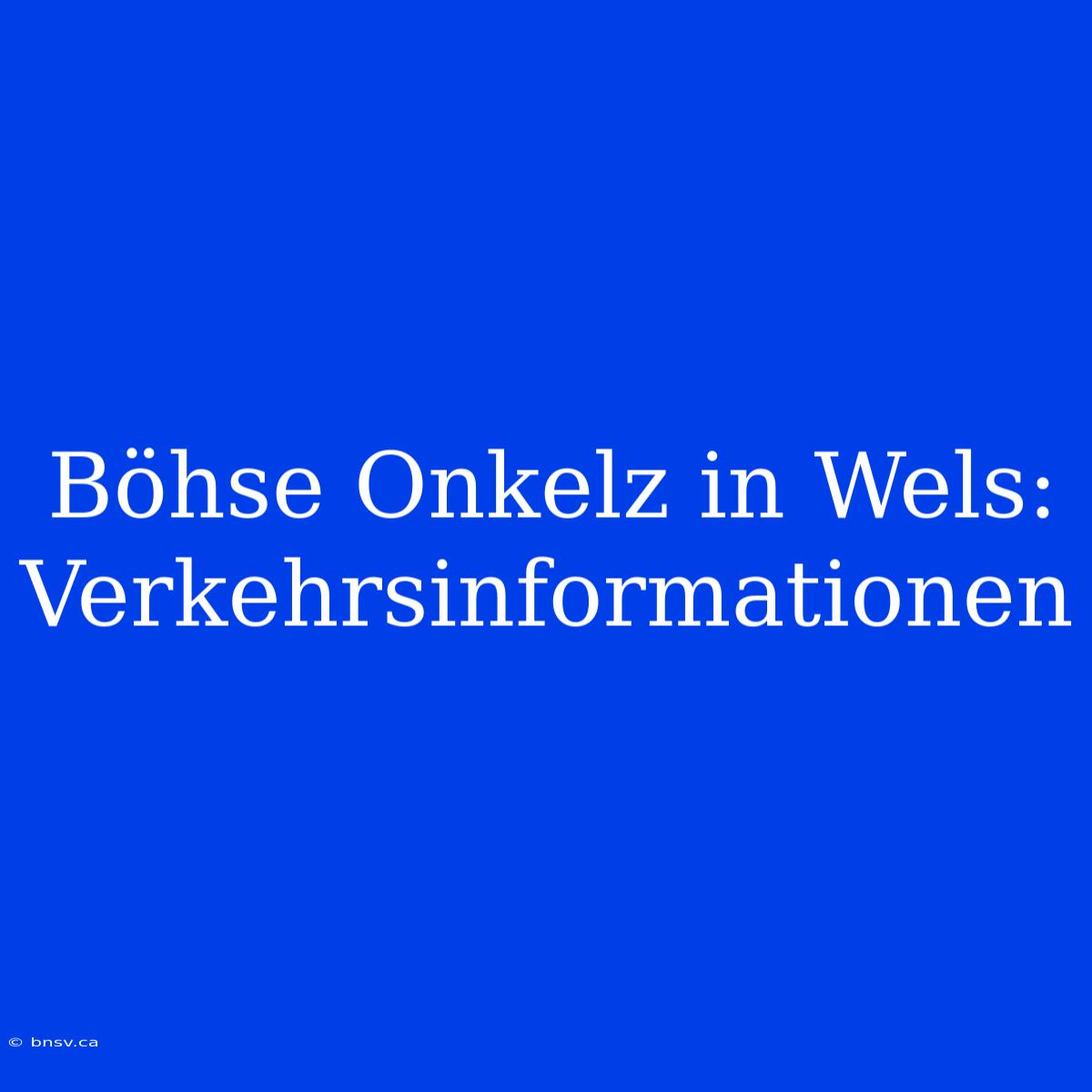 Böhse Onkelz In Wels: Verkehrsinformationen