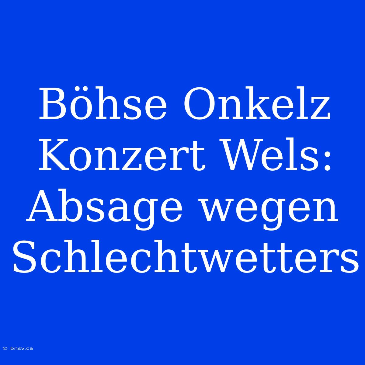 Böhse Onkelz Konzert Wels: Absage Wegen Schlechtwetters