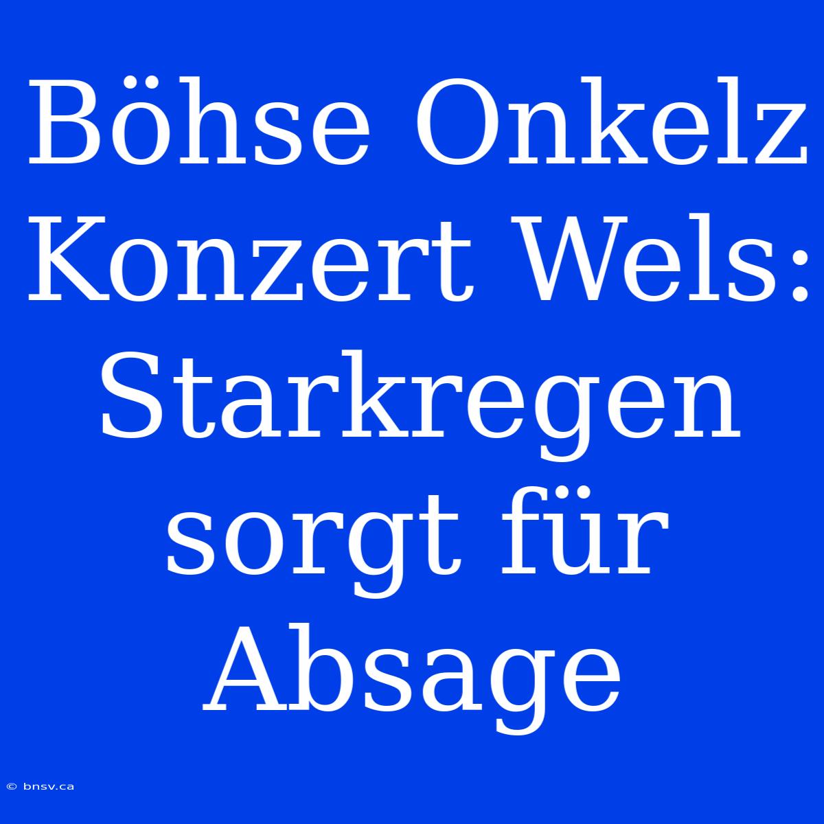 Böhse Onkelz Konzert Wels: Starkregen Sorgt Für Absage