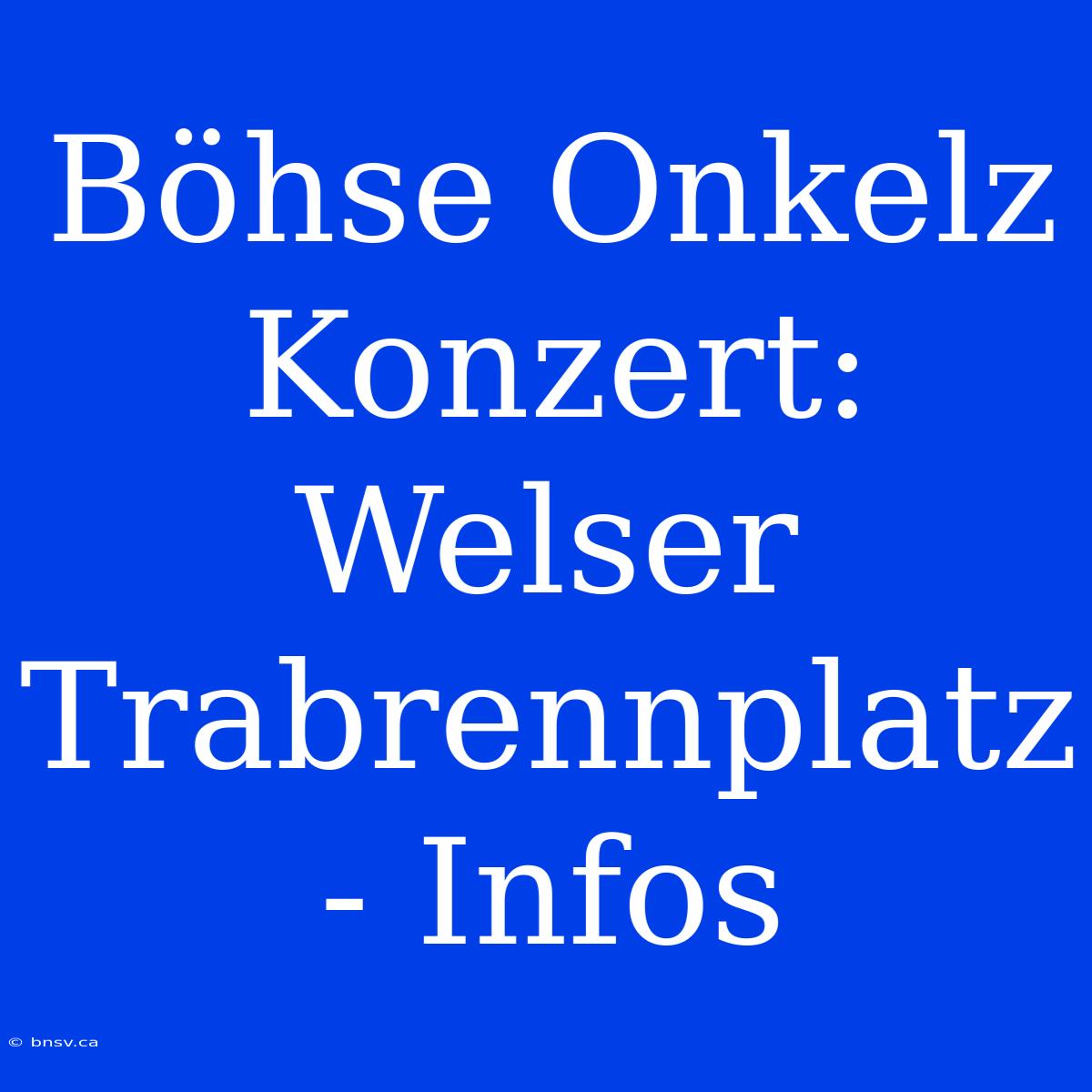 Böhse Onkelz Konzert: Welser Trabrennplatz - Infos