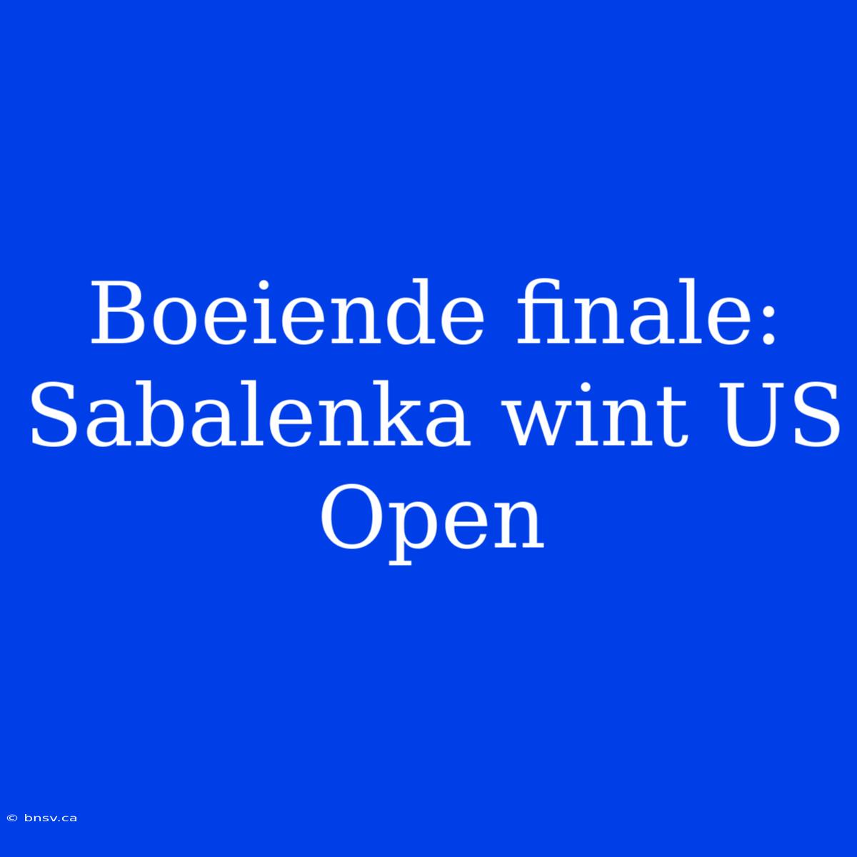 Boeiende Finale: Sabalenka Wint US Open