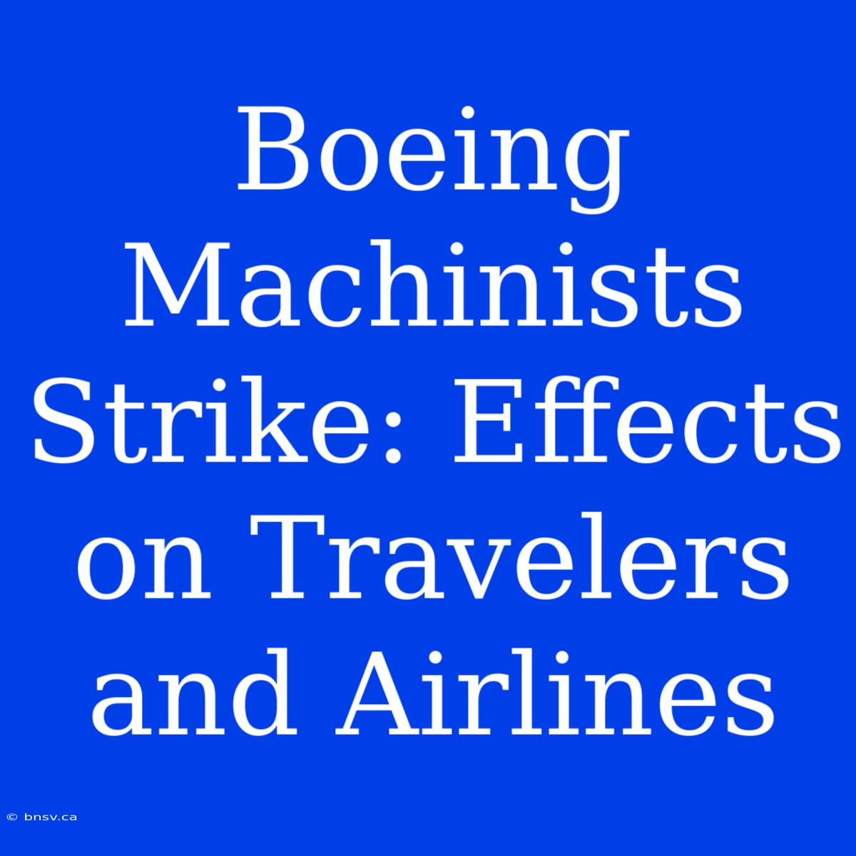 Boeing Machinists Strike: Effects On Travelers And Airlines