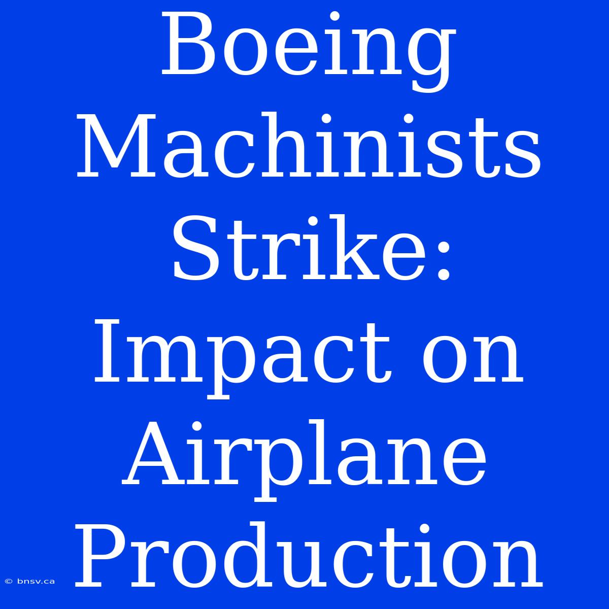 Boeing Machinists Strike: Impact On Airplane Production