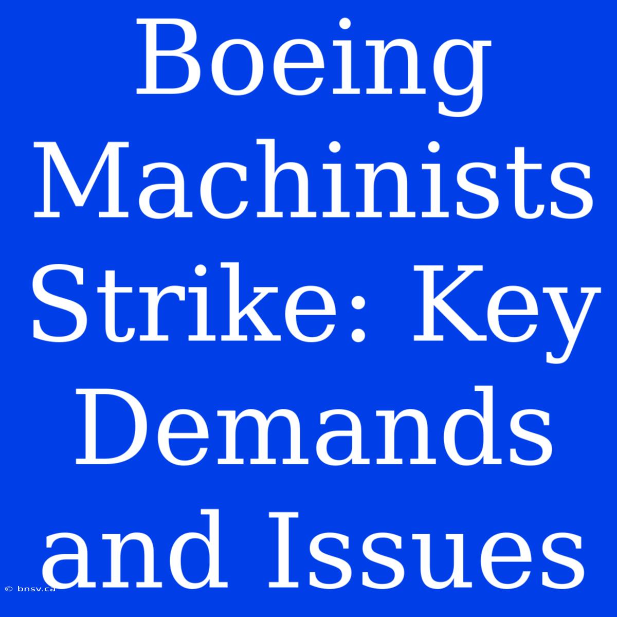 Boeing Machinists Strike: Key Demands And Issues