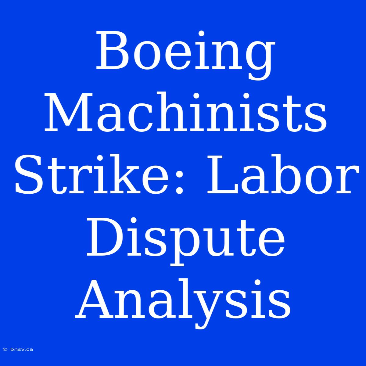 Boeing Machinists Strike: Labor Dispute Analysis