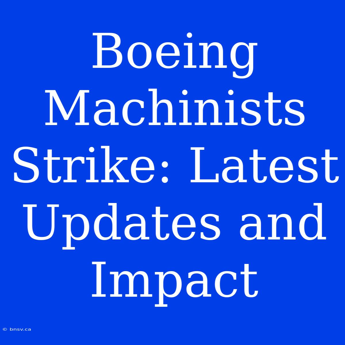 Boeing Machinists Strike: Latest Updates And Impact