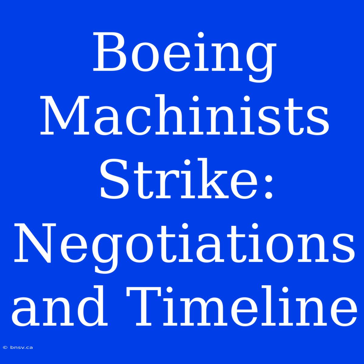 Boeing Machinists Strike: Negotiations And Timeline