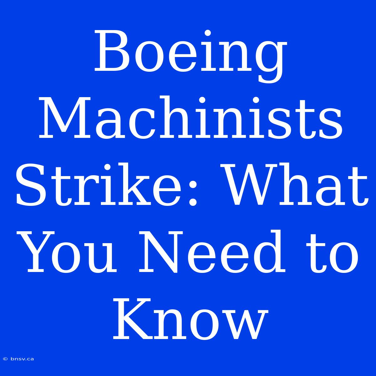 Boeing Machinists Strike: What You Need To Know