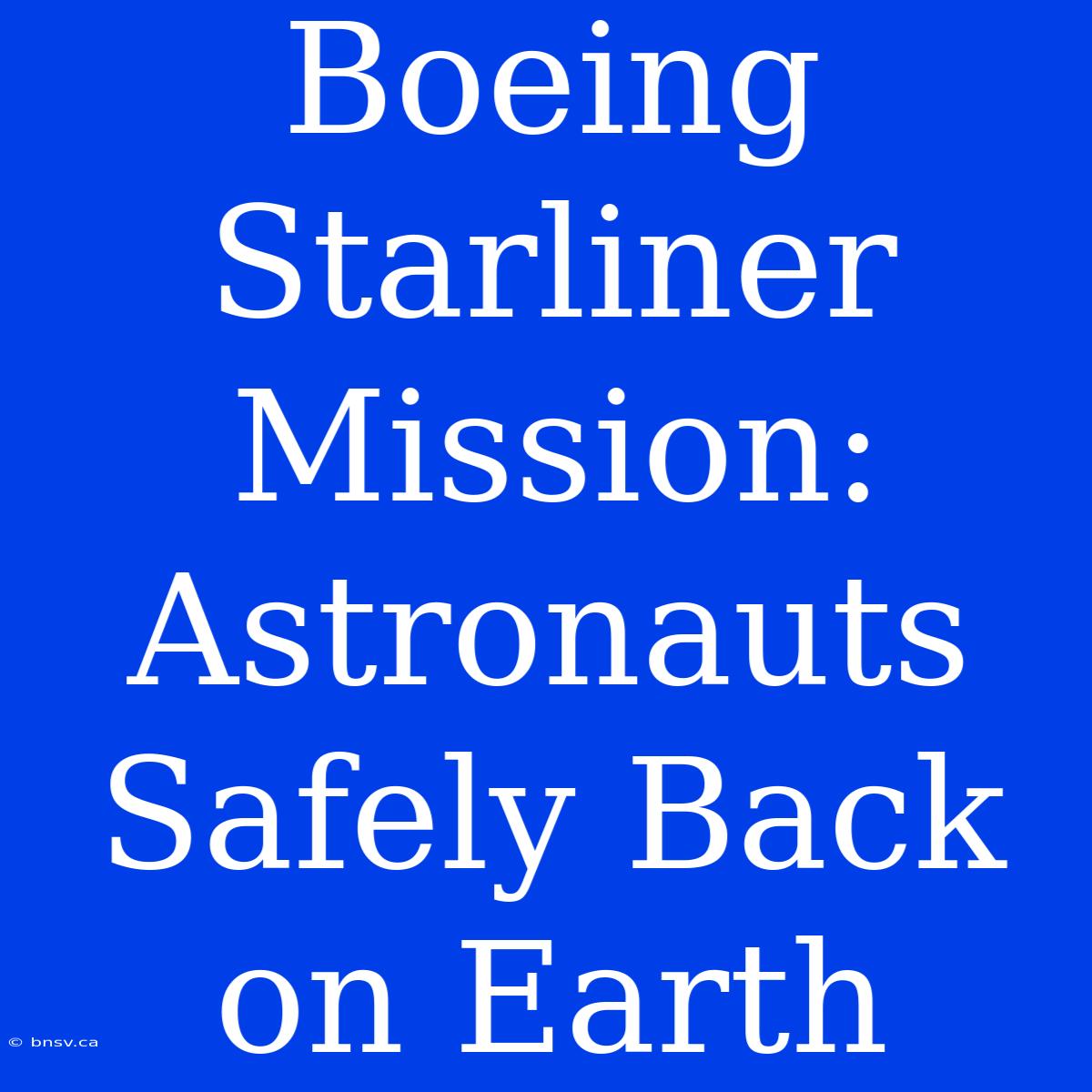 Boeing Starliner Mission: Astronauts Safely Back On Earth