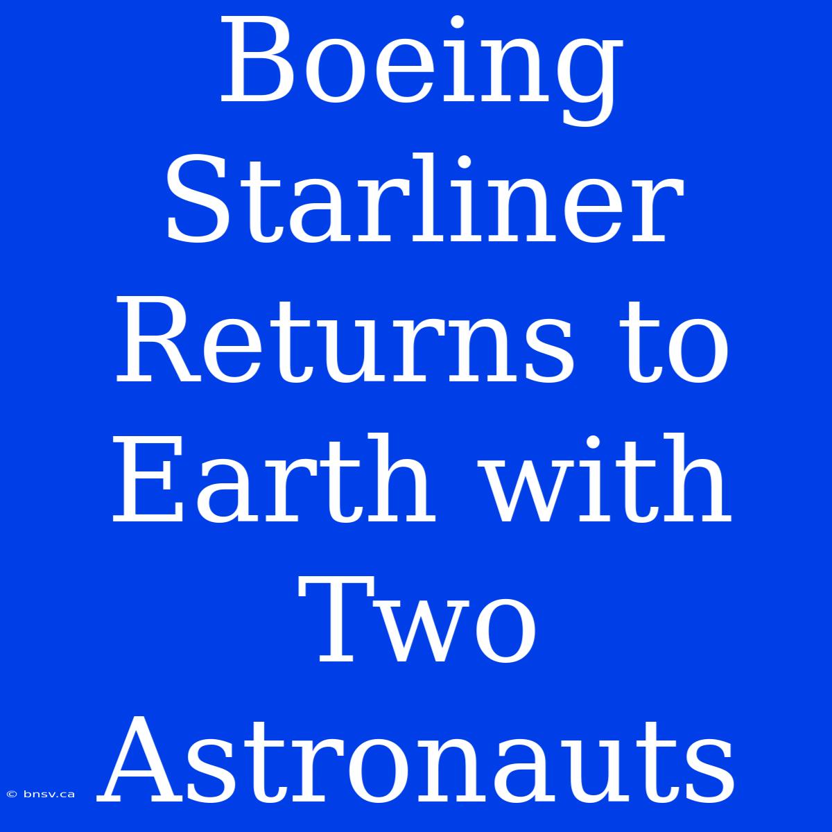 Boeing Starliner Returns To Earth With Two Astronauts