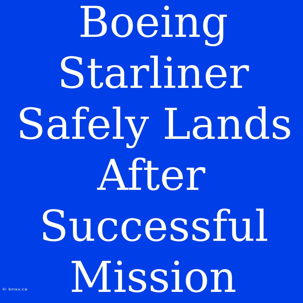 Boeing Starliner Safely Lands After Successful Mission