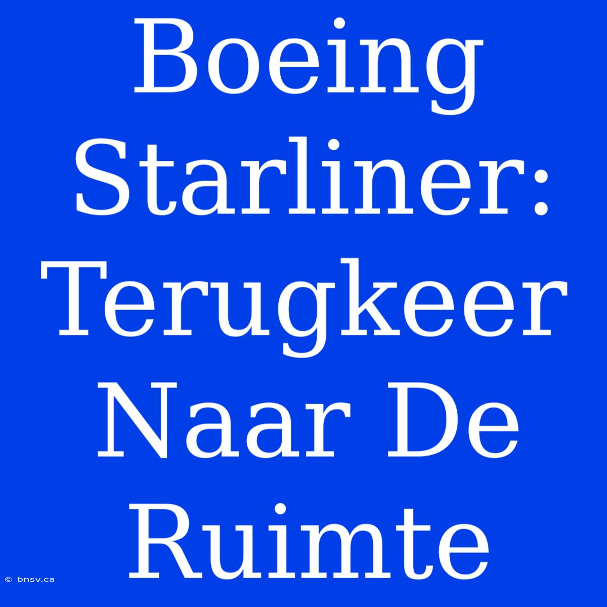 Boeing Starliner: Terugkeer Naar De Ruimte