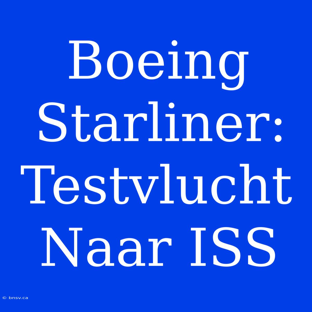 Boeing Starliner: Testvlucht Naar ISS