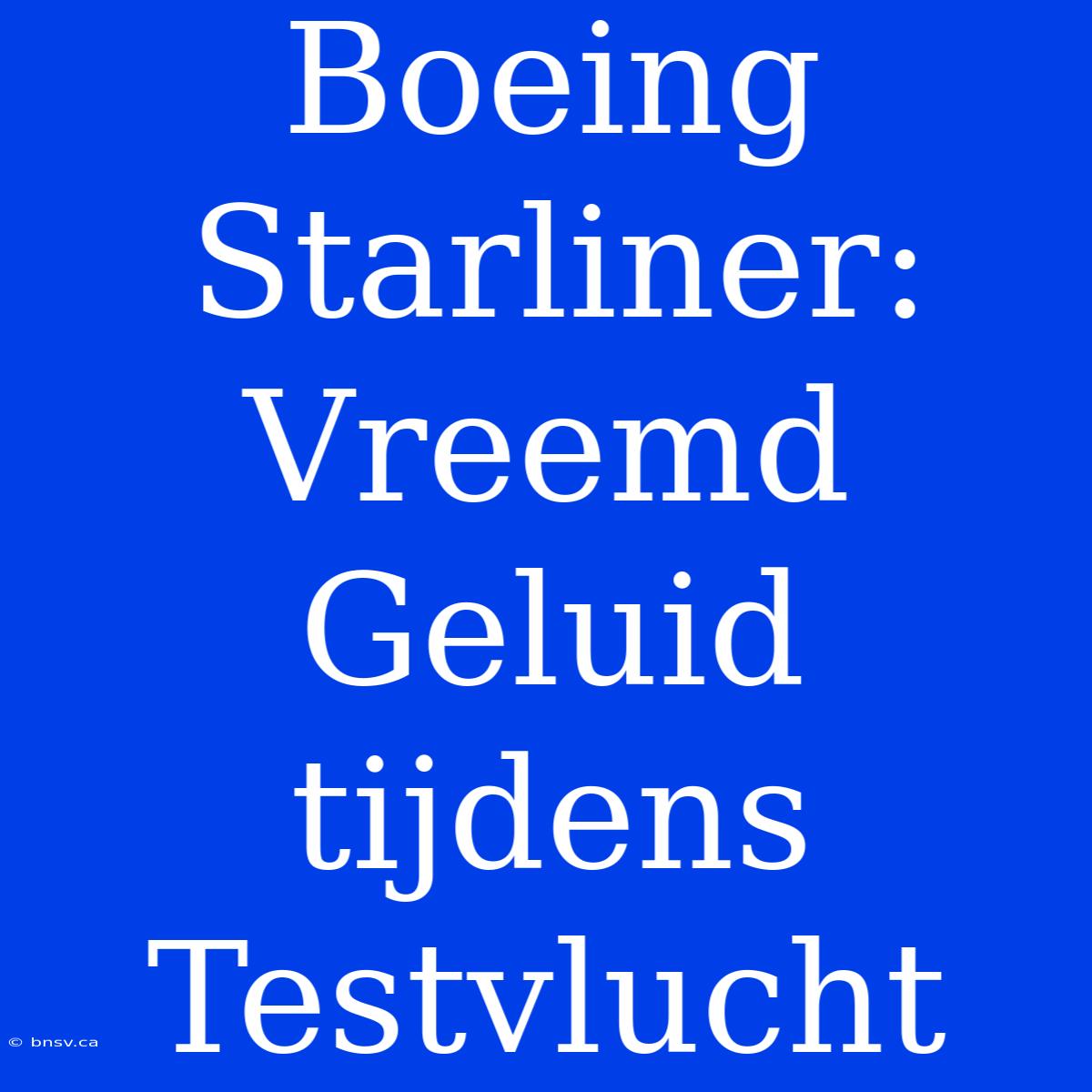 Boeing Starliner:  Vreemd Geluid Tijdens Testvlucht