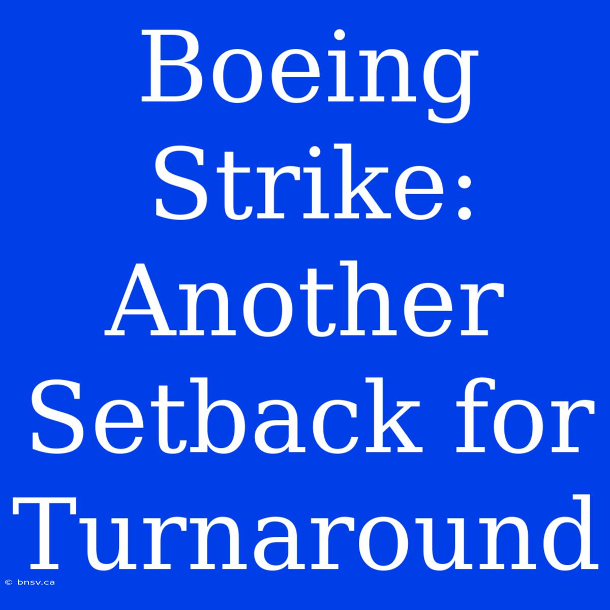 Boeing Strike: Another Setback For Turnaround