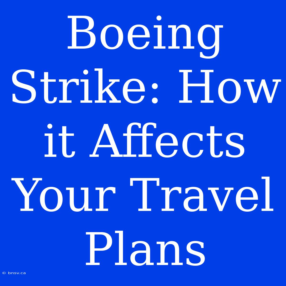 Boeing Strike: How It Affects Your Travel Plans