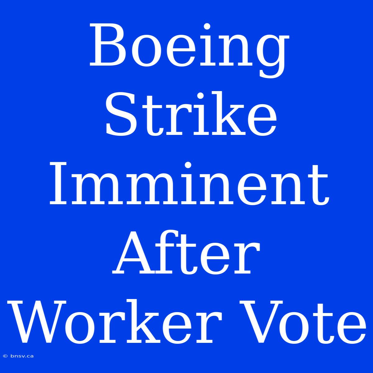 Boeing Strike Imminent After Worker Vote