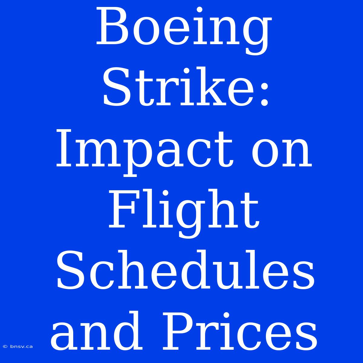 Boeing Strike: Impact On Flight Schedules And Prices