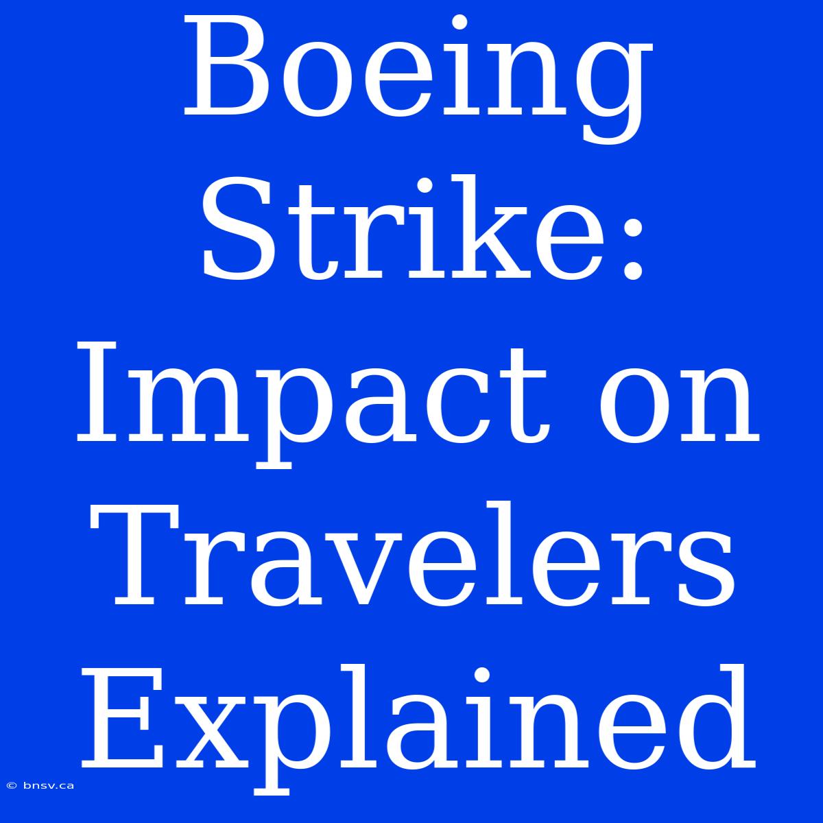 Boeing Strike: Impact On Travelers Explained