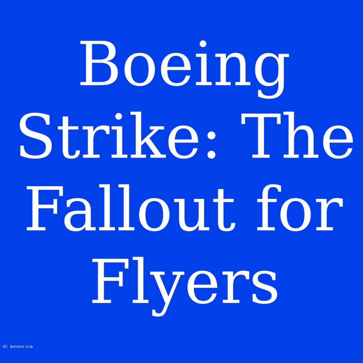 Boeing Strike: The Fallout For Flyers