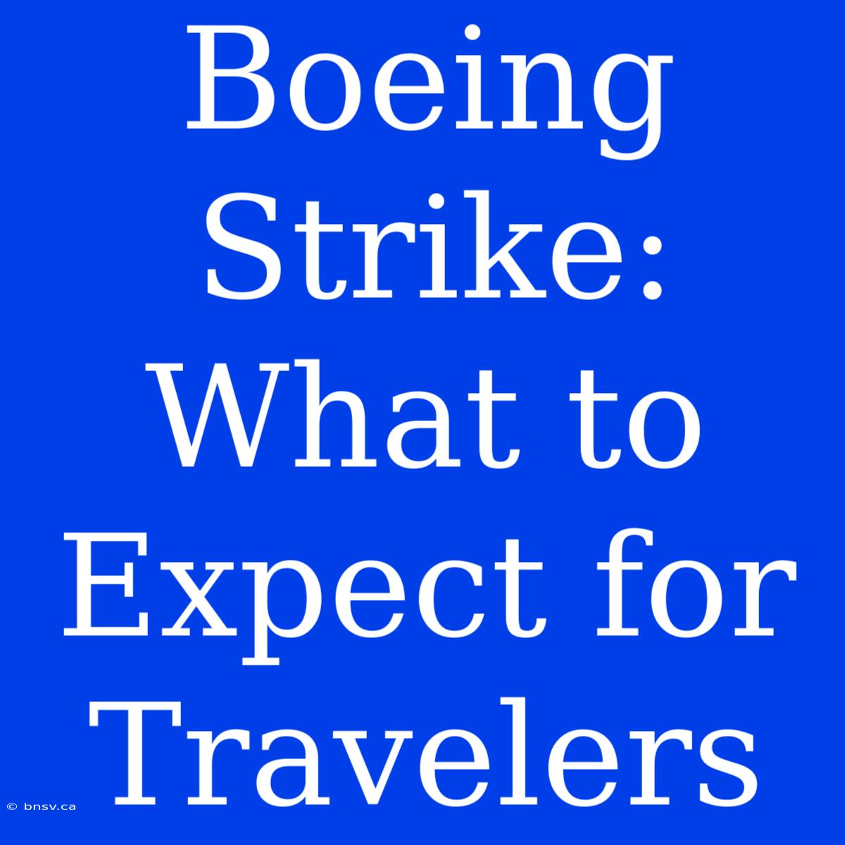 Boeing Strike: What To Expect For Travelers